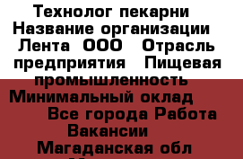 Технолог пекарни › Название организации ­ Лента, ООО › Отрасль предприятия ­ Пищевая промышленность › Минимальный оклад ­ 21 000 - Все города Работа » Вакансии   . Магаданская обл.,Магадан г.